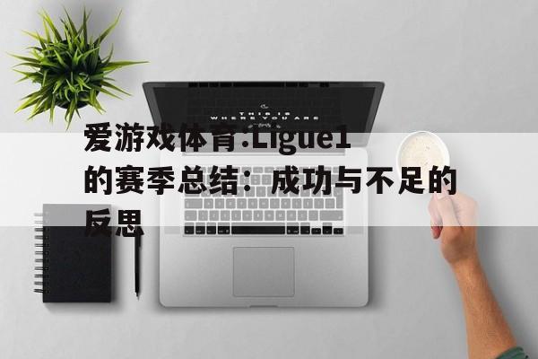 包含爱游戏体育:Ligue1的赛季总结：成功与不足的反思的词条